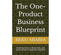 The One-Product Business Blueprint: Mastering Focus to Build, Scale, and Dominate with a Single Winning Offer