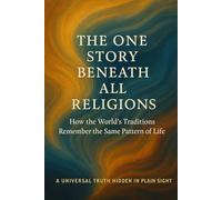 The One Story Beneath All Religions: How the World’s Traditions Remember the Same Pattern of Life (The Living Pattern Series)