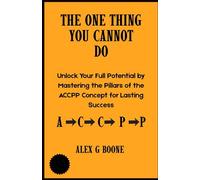The One Thing You Cannot Do: Unlock Your Full Potential by Mastering the Pillars of the ACCPP Concept for Lasting Success