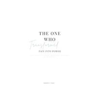 The One Who Transformed Pain Into Power: A story of survival, healing, and becoming the woman I was meant to be.