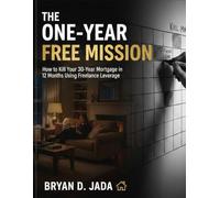 THE ONE-YEAR FREE MISSION: How to Kill Your 30-Year Mortgage in 12 Months Using Freelance Leverage