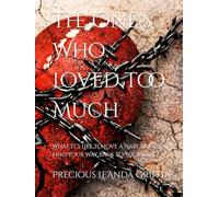 The One's Who Loved too Much: What It’s Like to Love a Narcissist and Find Your Way Back to Yourself