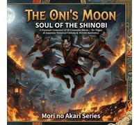 The Oni's Moon: Soul of the Shinobi - 35 Masterpieces of High-Definition Ninja Art: A Premium Collection of 35 Cinematic Works | 76+ Pages of Japanese ... no Akari: Japanese Fantasy Art Book Series)
