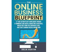 The Online Business Blueprint: A 7-Day Action Plan to Implement Proven E-Commerce and Digital Marketing Strategies, Break Free From the Corporate Cage, and Start Earning Passive Income Now