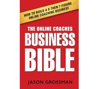 The Online Coaches Business Bible: How to Build a 6 Then 7 Figure Online Coaching Business