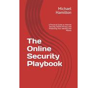 The Online Security Playbook: A Practical Guide to Internet Security, Online Privacy, and Protecting Your Identity and Money