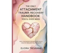 The Only Attachment Trauma Recovery Handbook You’ll Ever Need: Heal Childhood Wounds and Build Healthy Resilient Relationships