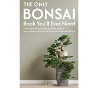 The Only Bonsai Book You'll Ever Need: From Beginner Techniques to Artistic Mastery Step-by-Step Miniature Tree Care with Illustrated Designs