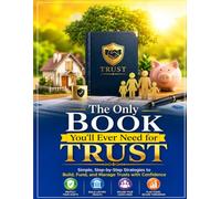 The Only Book You'll Ever Need for Trust: Simple, Step-by-Step Strategies to Build, Fund, and Manage Trusts with Confidence