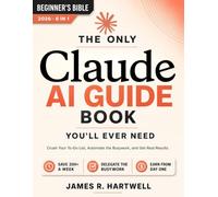 The Only Claude AI Guide You'll Ever Need: A Complete Beginner's System to Crush Your To-Do List, Automate the Busywork, and Get Real Results - Built Around Today's Claude to Get Your Time Back