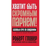 Хватит быть скромным парнем! Базовый курс : The Only Dating Guide You Will Ever Need)