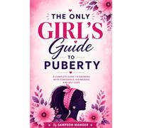 THE ONLY GIRL'S GUIDE TO PUBERTY: A Simple and Complete Guide for Growing Girls and Their Parents