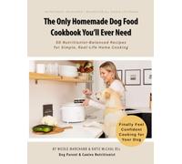 The Only Homemade Dog Food Cookbook You’ll Ever Need: 50 Nutritionist-Balanced Recipes