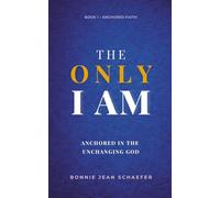 The Only I AM: Anchored In the Unchanging God: 1 (Anchored Faith)
