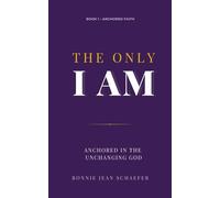 The Only I AM: Anchored In the Unchanging God (Anchored Faith)