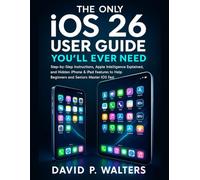The Only iOS 26 User Guide You’ll Ever Need: Step-by-Step Instructions, Apple Intelligence Explained, and Hidden iPhone & iPad Features to Help Beginners and Seniors Master iOS Fast