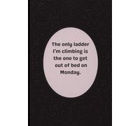 The only ladder I’m climbing is the one to get out of bed on Monday. lined notebook: A sarcastic and funny notebook for Mondays, office life, and daily struggles.