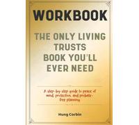 The Only Living Trusts Book You'll Ever Need Workbook: A step-by-step guide to peace of mind, protection, and probate-free planning
