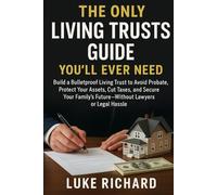 The Only Living Trusts Guide You’ll Ever Need: Build a Bulletproof Living Trust to Avoid Probate, Protect Your Assets, Cut Taxes, and Secure Your Family’s Future Without Lawyers or Legal Hassle