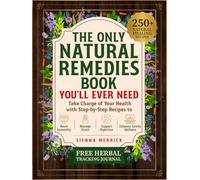 The Only Natural Remedies Book You’ll Ever Need: Take Charge of Your Health with Step-by-Step Recipes to Boost Immunity, Manage Stress, Support Digestion, and Enhance Family Wellness