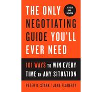 The Only Negotiating Guide You'll Ever Need, Revised and Updated: 101 Ways to Win Every Time in Any Situation