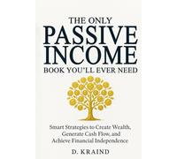 The Only Passive Income Book You’ll Ever Need: Smart Strategies to Create Wealth, Generate Cash Flow, and Achieve Financial Independence