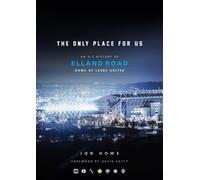 The Only Place For Us: An A-Z History of Elland Road, Home of Leeds United
