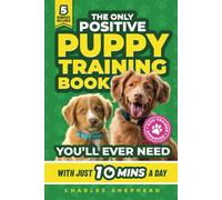 The Only Positive Puppy Training Book You'll Ever Need: A Complete Step-By-Step Guide to Potty Training, Housebreaking, Socializing, and Raising An Obedient and Happy Dog With Just 10 Minutes a Day