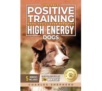 The Only Positive Training Book You'll Ever Need for High-Energy Dogs: Complete Step-by-Step Guide to Calm Your Hyper Dog, Stop Destructive Behaviors and Build Obedience in Just 10 Minutes a Day