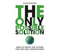 The Only Possible Solution: How to Shape the Future for Our Next Generations (Fons Burger)
