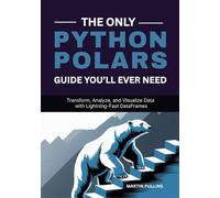 The Only Python Polars Guide You’ll Ever Need: Transform, Analyze, and Visualize Data with Lightning-Fast DataFrames