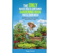 The ONLY Raised Bed and Container Gardening Book You'll Ever Need: The Beginner's Eco-Friendly Guide to Grow Organic Fruits, Veggies, Herbs, and Flowers--Regardless of Space or Budget