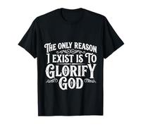 The Only Reason I Exist Is To Glorify God Creyente - Camiseta