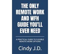 THE ONLY REMOTE WORK AND WFH GUIDE YOU'LL EVER NEED: A PRACTICAL GUIDE TO FLEXIBLE REMOTE WORK OPTIONS