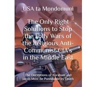 The Only Right Solutions to Stop the Folly Wars of the Religious Anti-Communist CIA's in the Middle East: The Deceptions of Abraham and Jacob Must Be Punishable by Death