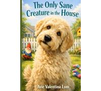 The Only Sane Creature in the House: An Affectionate Family Comedy from the Dog Who Has Seen Too Much