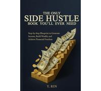 The Only Side Hustle Book You'll Ever Need: Step-by-Step Blueprint to Generate Income, Build Wealth, and Achieve Financial Freedom
