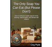 The Only Soap You Can Eat (But Please Don’t): How to craft pure Castile soap for home cleaning, natural health, and ultimate self-reliance (Ordinary Items, Extraordinary Uses)