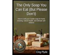 The Only Soap You Can Eat (But Please Don’t): How to craft pure Castile soap for home cleaning, natural health, and ultimate self-reliance (Ordinary Items, Extraordinary Uses)