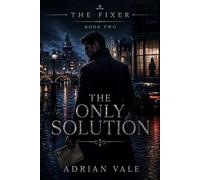 The Only Solution: A Dark Romantic Suspense Thriller with Dangerous Secrets, Financial Crime, and a Morally Grey Fixer: 2 (The Fixer)
