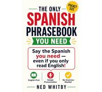The ONLY Spanish Phrasebook You Need: Say the Spanish You Need - Even If You Only Read English!