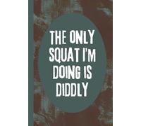 The Only Squat I'm Doing Is Diddly: 6x9 Funny Notebook, 120 Lined Pages