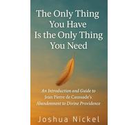 The Only Thing You Have Is the Only Thing You Need: An Introduction and Guide to Jean Pierre de Caussade’s Abandonment to Divine Providence