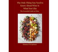 The Only Thing You Need to Know About Wine Is What You Like: The Essential Guide to Wine