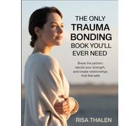The Only Trauma Bonding Book You’ll Ever Need: Break The Pattern, Rebuild Your Strength, And Create Relationships That Feel Safe
