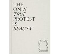 The only true protest is beauty. Ediz. a colori (Cataloghi)