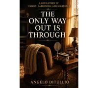 The Only Way Out is Through: A Son’s Story of Family, Caregiving, and Surrender
