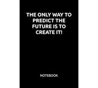 THE ONLY WAY TO PREDICT THE FUTURE IS TO CREATE IT: Motivational Notebook