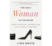 The Only Woman in the Room: How to Win in a Workplace (Still!) Built for Men