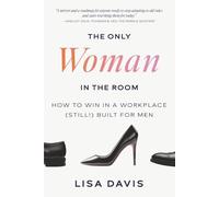 The Only Woman in the Room: How to Win in a Workplace (Still!) Built for Men